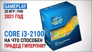 Тест Core i3-2100 в 2021-м в 20 играх в Full HD: на что способен прадед «гиперпня»?